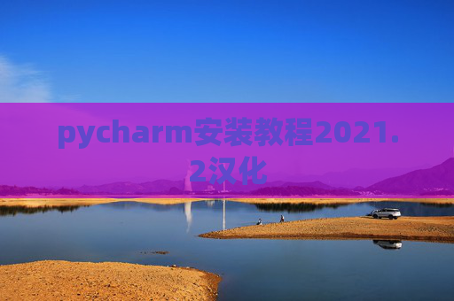 pycharm安装教程2021.2汉化 pycharm安装教程2021.2汉化